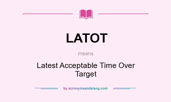 What does LATOT mean? It stands for Latest Acceptable Time Over Target