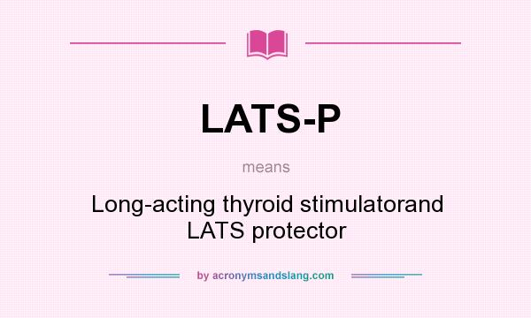 What does LATS-P mean? It stands for Long-acting thyroid stimulatorand LATS protector