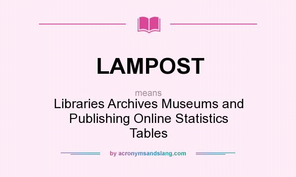 What does LAMPOST mean? It stands for Libraries Archives Museums and Publishing Online Statistics Tables
