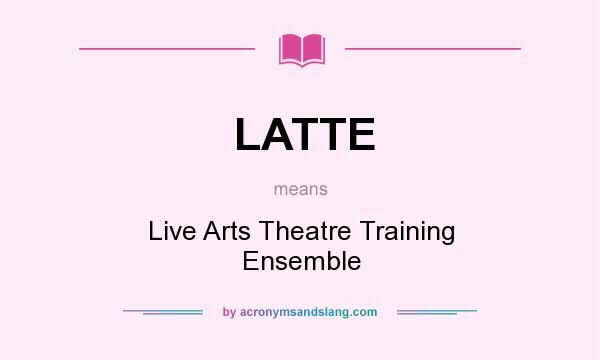 What does LATTE mean? It stands for Live Arts Theatre Training Ensemble