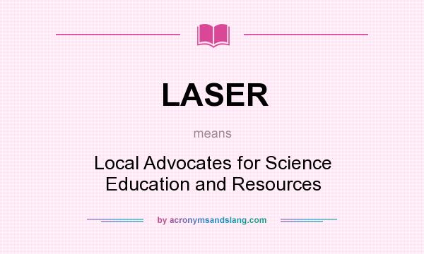 What does LASER mean? It stands for Local Advocates for Science Education and Resources