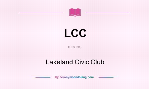 What does LCC mean? It stands for Lakeland Civic Club
