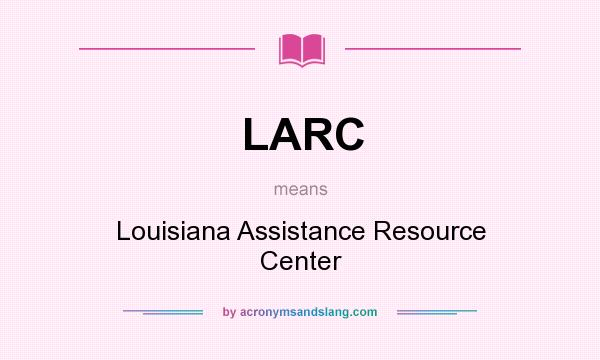 What does LARC mean? It stands for Louisiana Assistance Resource Center
