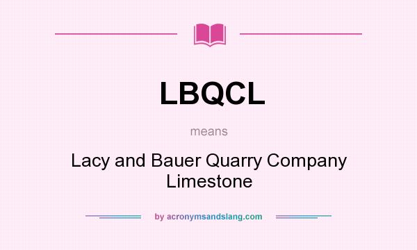 What does LBQCL mean? It stands for Lacy and Bauer Quarry Company Limestone