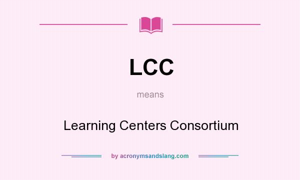 What does LCC mean? It stands for Learning Centers Consortium