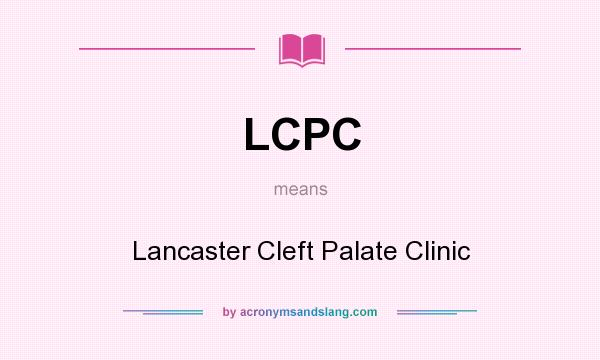 What does LCPC mean? It stands for Lancaster Cleft Palate Clinic