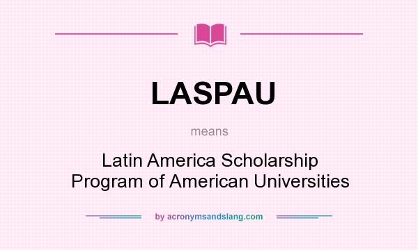 What does LASPAU mean? It stands for Latin America Scholarship Program of American Universities
