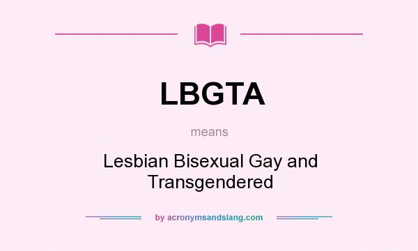 What does LBGTA mean? It stands for Lesbian Bisexual Gay and Transgendered