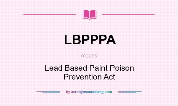 What does LBPPPA mean? It stands for Lead Based Paint Poison Prevention Act