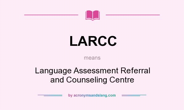 What does LARCC mean? It stands for Language Assessment Referral and Counseling Centre