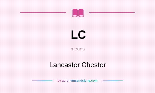 What does LC mean? It stands for Lancaster Chester