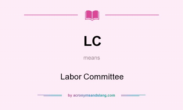What does LC mean? It stands for Labor Committee