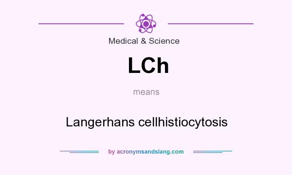 What does LCh mean? It stands for Langerhans cellhistiocytosis