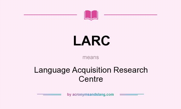 What does LARC mean? It stands for Language Acquisition Research Centre