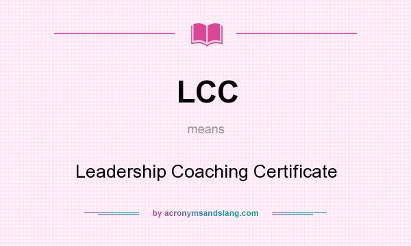What does LCC mean? It stands for Leadership Coaching Certificate