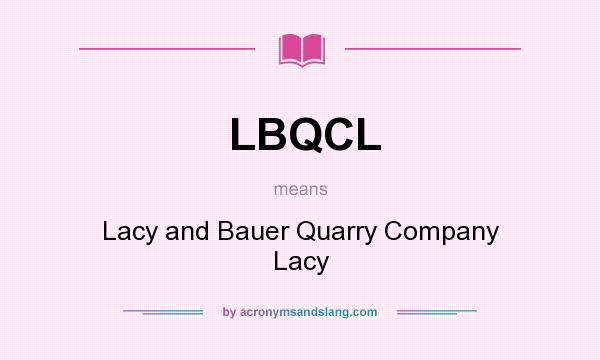 What does LBQCL mean? It stands for Lacy and Bauer Quarry Company Lacy