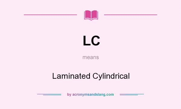 What does LC mean? It stands for Laminated Cylindrical