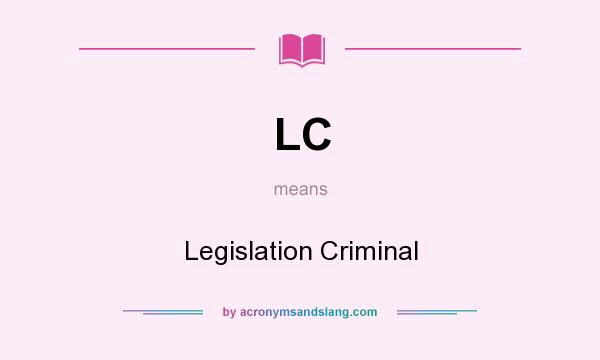 What does LC mean? It stands for Legislation Criminal