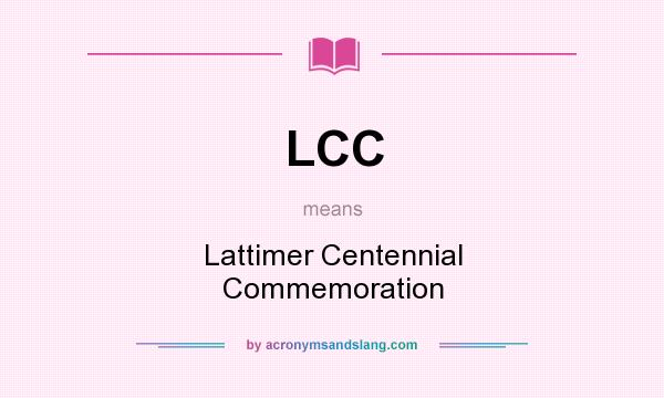 What does LCC mean? It stands for Lattimer Centennial Commemoration