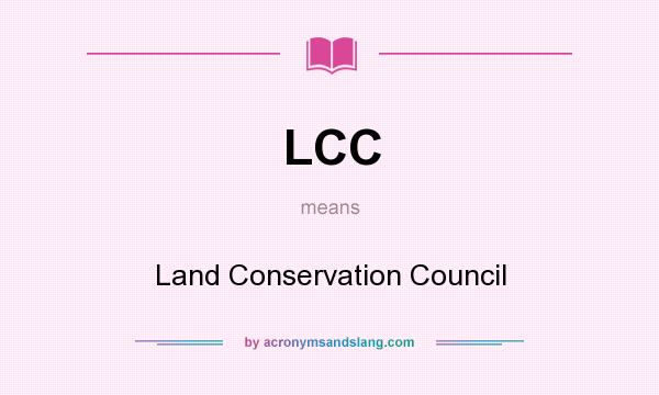 What does LCC mean? It stands for Land Conservation Council