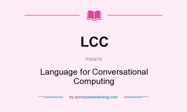 What does LCC mean? It stands for Language for Conversational Computing