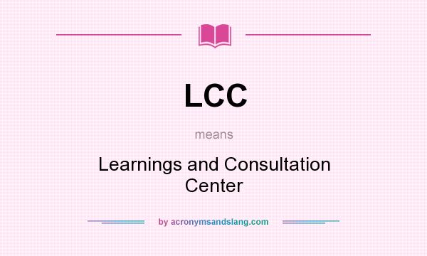 What does LCC mean? It stands for Learnings and Consultation Center