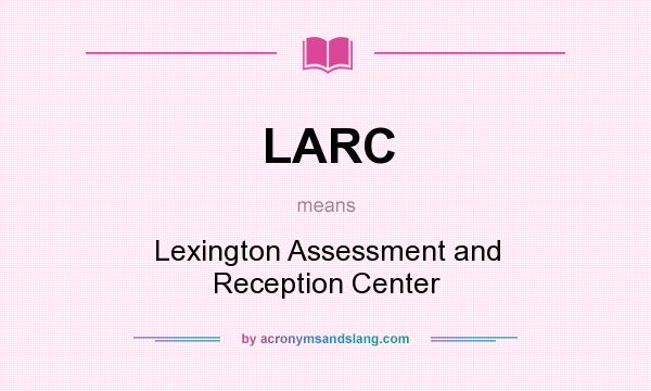 What does LARC mean? It stands for Lexington Assessment and Reception Center