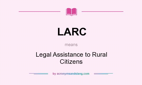 What does LARC mean? It stands for Legal Assistance to Rural Citizens
