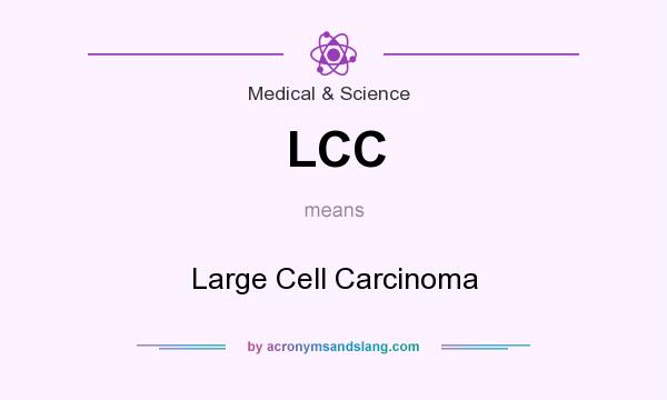 What does LCC mean? It stands for Large Cell Carcinoma