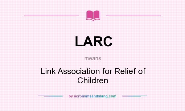 What does LARC mean? It stands for Link Association for Relief of Children