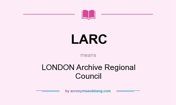 What does LARC mean? It stands for LONDON Archive Regional Council