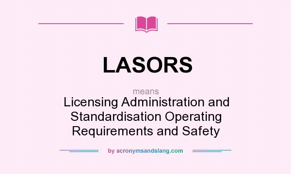 What does LASORS mean? It stands for Licensing Administration and Standardisation Operating Requirements and Safety