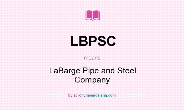 What does LBPSC mean? It stands for LaBarge Pipe and Steel Company