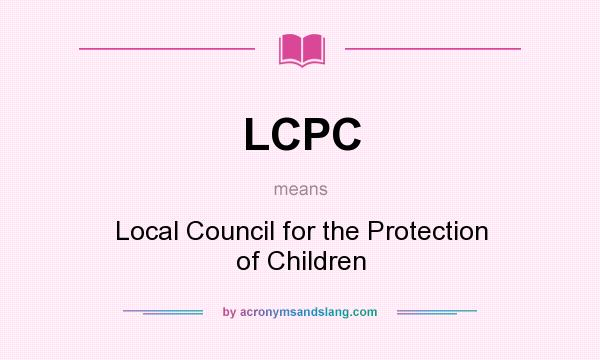What does LCPC mean? It stands for Local Council for the Protection of Children