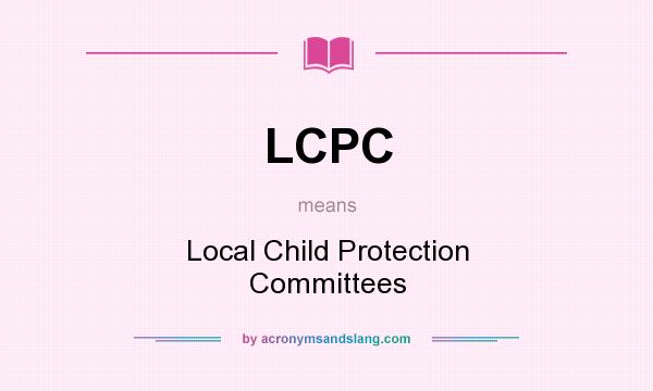 What does LCPC mean? It stands for Local Child Protection Committees