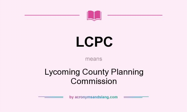 What does LCPC mean? It stands for Lycoming County Planning Commission