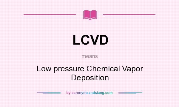 What does LCVD mean? It stands for Low pressure Chemical Vapor Deposition