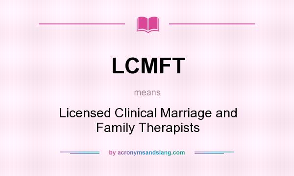 What does LCMFT mean? It stands for Licensed Clinical Marriage and Family Therapists