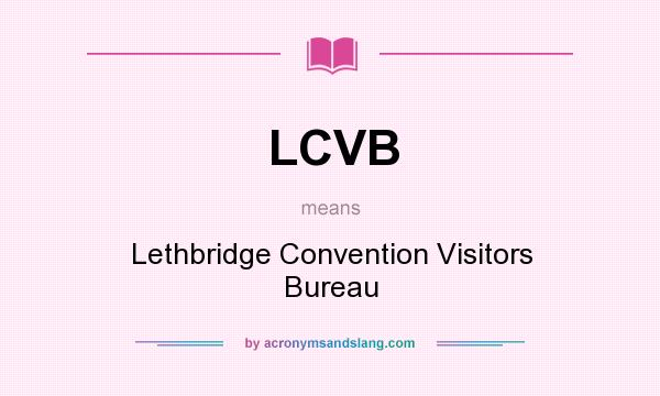 What does LCVB mean? It stands for Lethbridge Convention Visitors Bureau