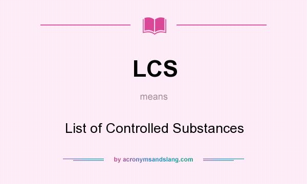 What does LCS mean? It stands for List of Controlled Substances