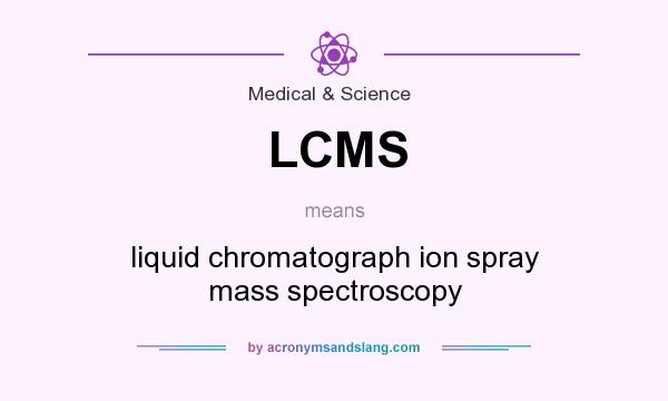 What does LCMS mean? It stands for liquid chromatograph ion spray mass spectroscopy