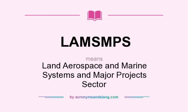What does LAMSMPS mean? It stands for Land Aerospace and Marine Systems and Major Projects Sector