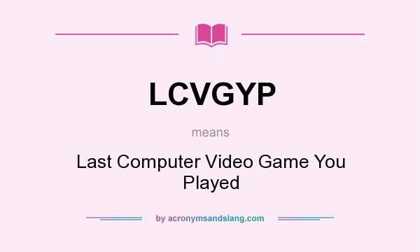 What does LCVGYP mean? It stands for Last Computer Video Game You Played