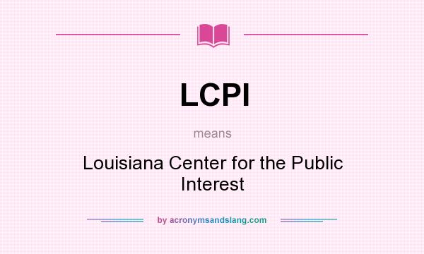 What does LCPI mean? It stands for Louisiana Center for the Public Interest