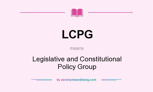 What does LCPG mean? It stands for Legislative and Constitutional Policy Group