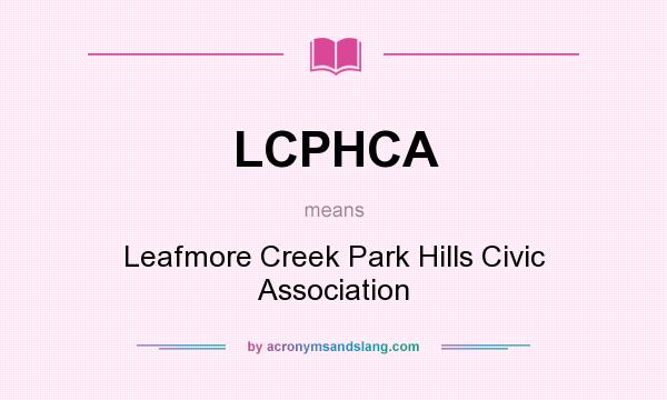 What does LCPHCA mean? It stands for Leafmore Creek Park Hills Civic Association