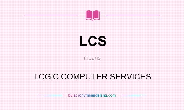 What does LCS mean? It stands for LOGIC COMPUTER SERVICES