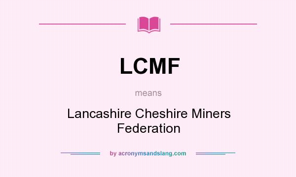 What does LCMF mean? It stands for Lancashire Cheshire Miners Federation