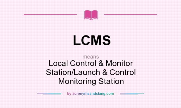 What does LCMS mean? It stands for Local Control & Monitor Station/Launch & Control Monitoring Station