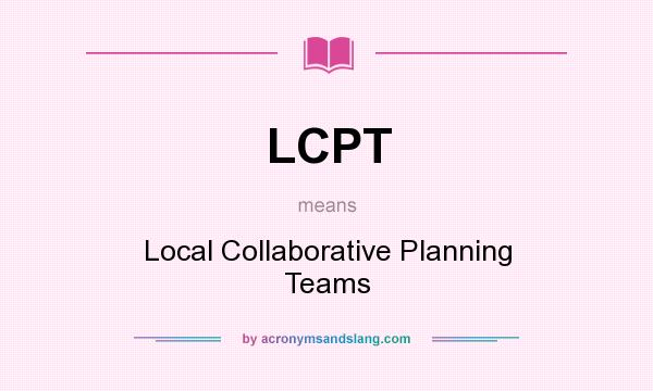 What does LCPT mean? It stands for Local Collaborative Planning Teams